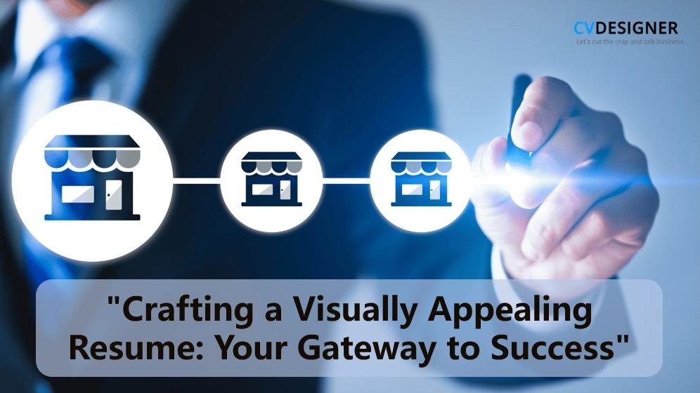 CRAFTING A VISUALLY APPEALING RESUME: YOUR GATEWAY TO SUCCESS
